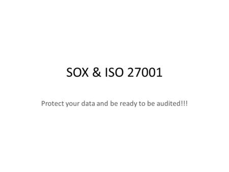 SOX & ISO 27001 Protect your data and be ready to be audited!!!