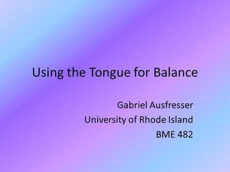 Using the Tongue for Balance Gabriel Ausfresser University of Rhode Island BME 482.