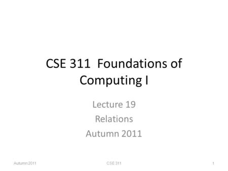 CSE 311 Foundations of Computing I Lecture 19 Relations Autumn 2011 CSE 3111.