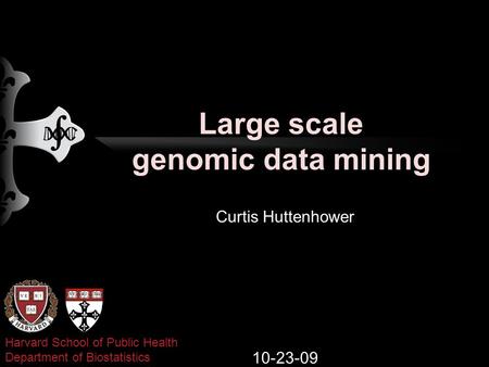 Large scale genomic data mining Curtis Huttenhower 10-23-09 Harvard School of Public Health Department of Biostatistics.