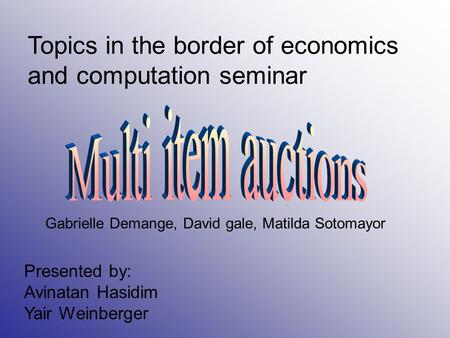 Topics in the border of economics and computation seminar Presented by: Avinatan Hasidim Yair Weinberger Gabrielle Demange, David gale, Matilda Sotomayor.