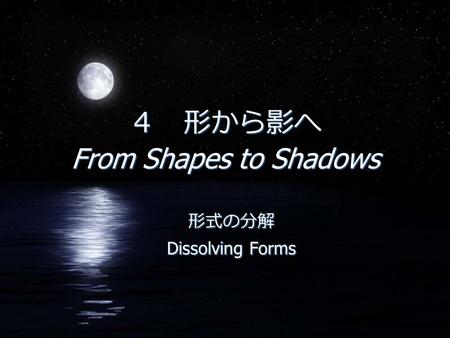 ４ 形から影へ From Shapes to Shadows 形式の分解 Dissolving Forms 形式の分解 Dissolving Forms.