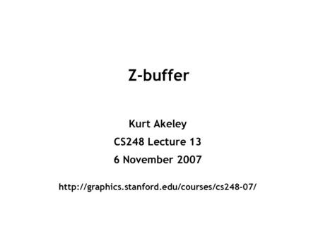 Z-buffer Kurt Akeley CS248 Lecture 13 6 November 2007