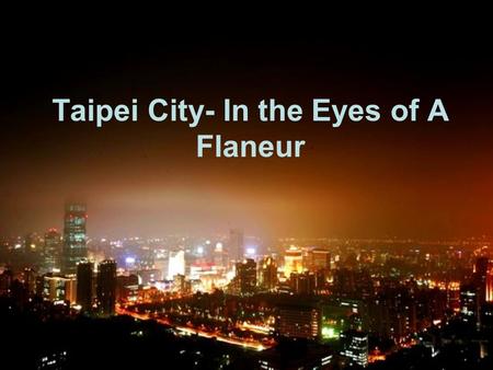 Taipei City- In the Eyes of A Flaneur. Route 信義區  公館  南昌路  小南門  中華路  萬華  康定路  麒麟大飯店  環河北路  西門町  萬年大樓  書報攤  遠東百貨  長安西路  重慶北路的圓環  寧夏夜市 