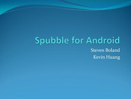 Steven Boland Kevin Huang. Spubble Our application is an assisted communication device for non-verbal children. Our main consumers are the parents who.