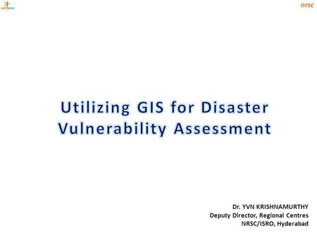 Dr. YVN KRISHNAMURTHY Deputy Director, Regional Centres NRSC/ISRO, Hyderabad.