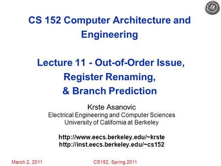 March 2, 2011CS152, Spring 2011 CS 152 Computer Architecture and Engineering Lecture 11 - Out-of-Order Issue, Register Renaming, & Branch Prediction Krste.