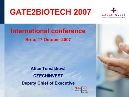 GATE2BIOTECH 2007 International conference Brno, 17 October 2007 Alice Tomášková CZECHINVEST Deputy Chief of Executive.