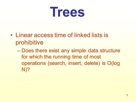 1 Trees Linear access time of linked lists is prohibitive –Does there exist any simple data structure for which the running time of most operations (search,