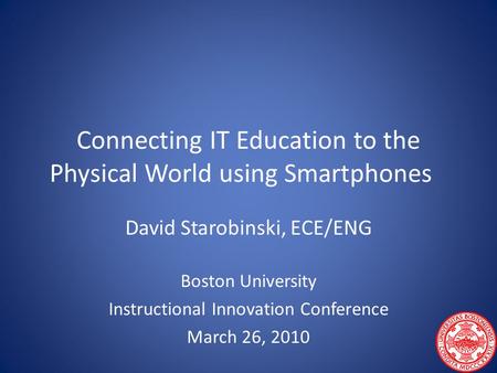 Connecting IT Education to the Physical World using Smartphones David Starobinski, ECE/ENG Boston University Instructional Innovation Conference March.