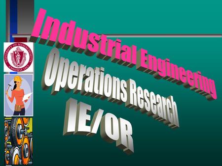 Outline of Presentation n What is IE/OR? n IE/OR at Umass Amherst n Department History at Umass n General Information n IE/OR Career Areas n IE/OR Related.