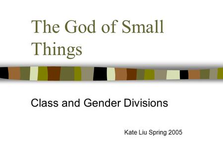 The God of Small Things Class and Gender Divisions Kate Liu Spring 2005.