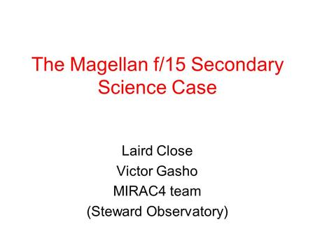 The Magellan f/15 Secondary Science Case Laird Close Victor Gasho MIRAC4 team (Steward Observatory)