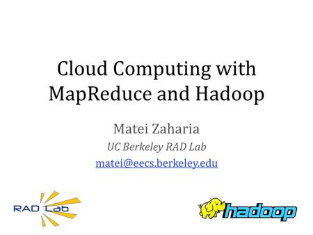 Cloud Computing with MapReduce and Hadoop Matei Zaharia UC Berkeley RAD Lab