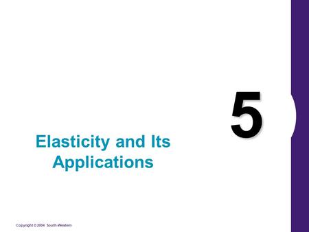 Copyright © 2004 South-Western 5 Elasticity and Its Applications.