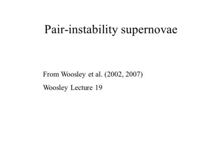 Pair-instability supernovae From Woosley et al. (2002, 2007) Woosley Lecture 19.