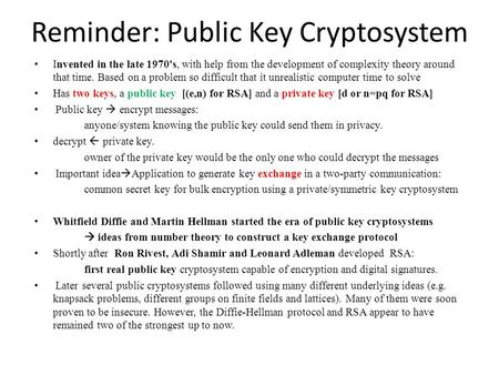 Reminder: Public Key Cryptosystem Invented in the late 1970's, with help from the development of complexity theory around that time. Based on a problem.