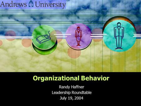 Organizational Behavior Randy Haffner Leadership Roundtable July 19, 2004.