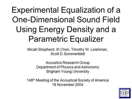 Experimental Equalization of a One-Dimensional Sound Field Using Energy Density and a Parametric Equalizer Micah Shepherd, Xi Chen, Timothy W. Leishman,