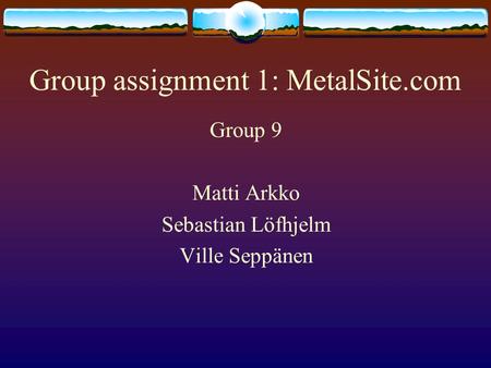 Group assignment 1: MetalSite.com Group 9 Matti Arkko Sebastian Löfhjelm Ville Seppänen.