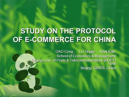 STUDY ON THE PROTOCOL OF E-COMMERCE FOR CHINA GAO Cong, LU Tingjie ， KAN Kaili, School of Economics & Management Beijing Univ. of Posts & Telecommunications.