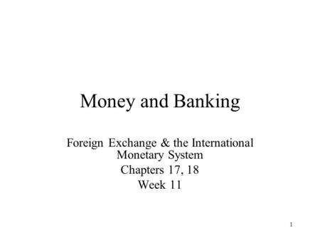 1 Money and Banking Foreign Exchange & the International Monetary System Chapters 17, 18 Week 11.