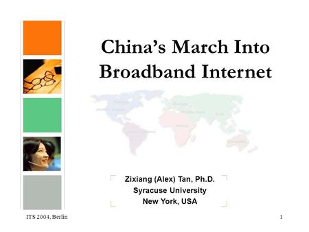 ITS 2004, Berlin1 Zixiang (Alex) Tan, Ph.D. Syracuse University New York, USA China’s March Into Broadband Internet.