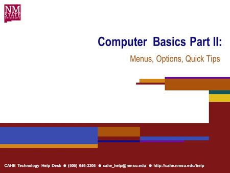 CAHE Technology Help Desk ● (505) 646-3305 ● ●  Computer Basics Part II: Menus, Options, Quick Tips.