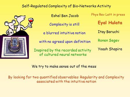 Self-Regulated Complexity of Bio-Networks Activity Eshel Ben Jacob Eyal Hulata Itay Baruchi Ronen Segev Yoash Shapira Phys Rev Lett in press Complexity.