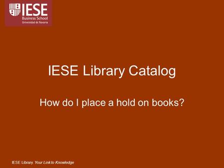 IESE Library. Your Link to Knowledge IESE Library Catalog How do I place a hold on books?