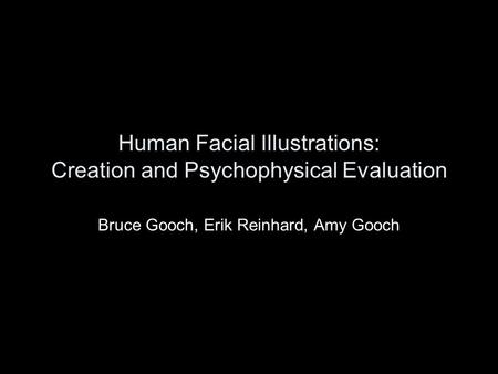 Human Facial Illustrations: Creation and Psychophysical Evaluation Bruce Gooch, Erik Reinhard, Amy Gooch.