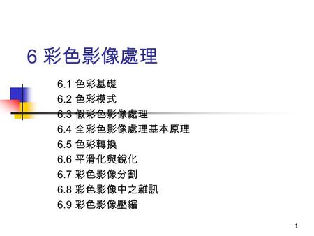 6 彩色影像處理 6.1 色彩基礎 6.2 色彩模式 6.3 假彩色影像處理 6.4 全彩色影像處理基本原理 6.5 色彩轉換