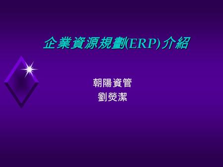 企業資源規劃 (ERP) 介紹 朝陽資管 劉熒潔. 自我介紹 澳洲 Edith Cowan University MIS 博士 大葉資管所碩士 淡江經濟系學士 朝陽資管專任助理教授 澳洲 Edith Cowan University 兼任講師 澳洲 Home Health Service IT 專員.