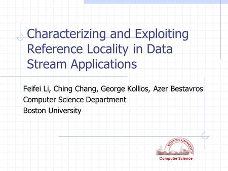 Computer Science Characterizing and Exploiting Reference Locality in Data Stream Applications Feifei Li, Ching Chang, George Kollios, Azer Bestavros Computer.