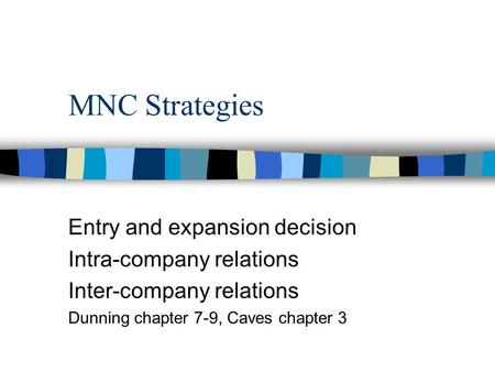 MNC Strategies Entry and expansion decision Intra-company relations Inter-company relations Dunning chapter 7-9, Caves chapter 3.