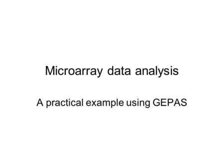 Microarray data analysis A practical example using GEPAS.