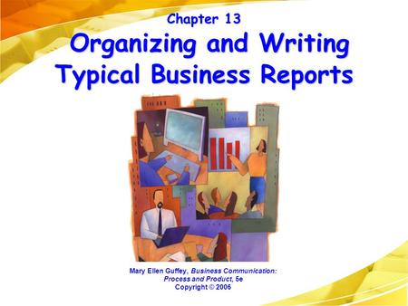 Chapter 13 Organizing and Writing Typical Business Reports Mary Ellen Guffey, Business Communication: Process and Product, 5e Copyright © 2006.