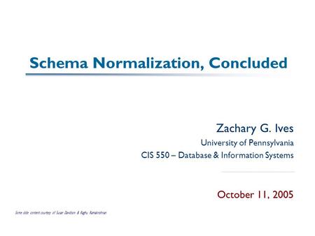 Schema Normalization, Concluded Zachary G. Ives University of Pennsylvania CIS 550 – Database & Information Systems October 11, 2005 Some slide content.