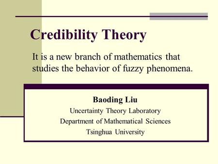 Credibility Theory Baoding Liu Uncertainty Theory Laboratory Department of Mathematical Sciences Tsinghua University It is a new branch of mathematics.