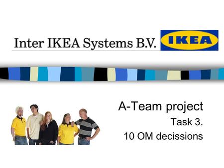 A-Team project Task 3. 10 OM decissions. 10 Operations Managemnt Decissions Goods & service design Quality Process & capacity design Location selection.