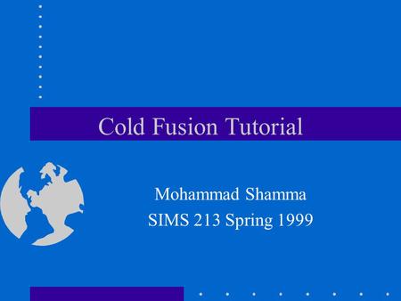 Cold Fusion Tutorial Mohammad Shamma SIMS 213 Spring 1999.