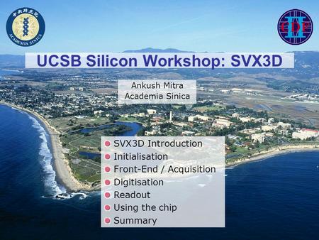 UCSB Silicon Workshop: SVX3D Ankush Mitra Academia Sinica SVX3D Introduction Initialisation Front-End / Acquisition Digitisation Readout Using the chip.