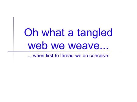 Oh what a tangled web we weave...... when first to thread we do conceive.