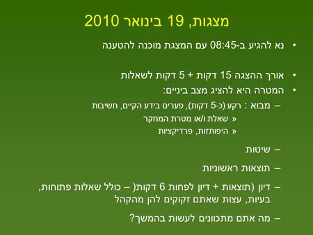 מצגות, 19 בינואר 2010 נא להגיע ב-08:45 עם המצגת מוכנה להטענה אורך ההצגה 15 דקות + 5 דקות לשאלות המטרה היא להציג מצב ביניים: –מבוא : רקע (כ-5 דקות), פערים.