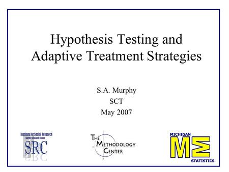 Hypothesis Testing and Adaptive Treatment Strategies S.A. Murphy SCT May 2007.