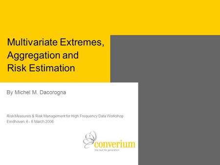 Multivariate Extremes, Aggregation and Risk Estimation By Michel M. Dacorogna Risk Measures & Risk Management for High Frequency Data Workshop Eindhoven,