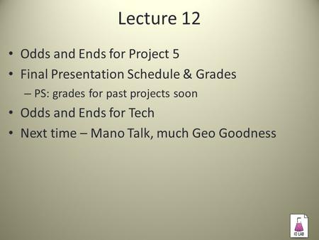 Lecture 12 Odds and Ends for Project 5 Final Presentation Schedule & Grades – PS: grades for past projects soon Odds and Ends for Tech Next time – Mano.