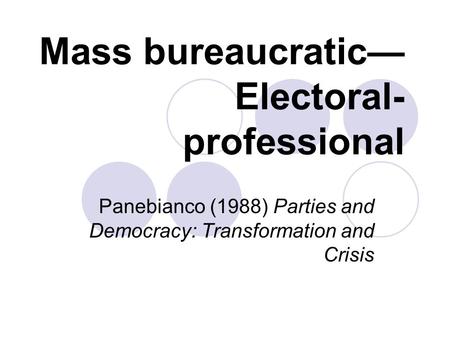 Mass bureaucratic— Electoral- professional Panebianco (1988) Parties and Democracy: Transformation and Crisis.