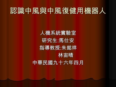 認識中風與中風復健用機器人 人機系統實驗室 研究生 : 馬仕安 指導教授 : 朱銘祥 林宙晴 林宙晴中華民國九十六年四月.