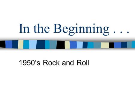 In the Beginning... 1950’s Rock and Roll. Five types of popular music before rock and roll Folk Blues Country & western Jazz Pop.